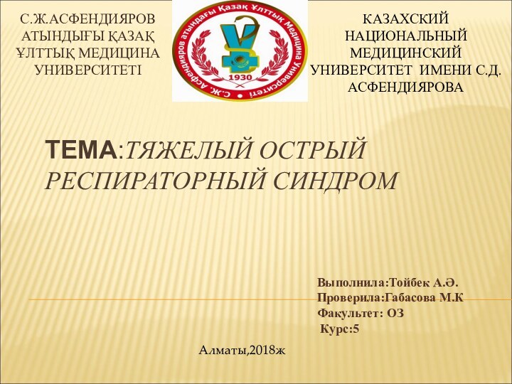 ТЕМА:ТЯЖЕЛЫЙ ОСТРЫЙ РЕСПИРАТОРНЫЙ СИНДРОМ С.Ж.АСФЕНДИЯРОВ АТЫНДЫҒЫ ҚАЗАҚ ҰЛТТЫҚ МЕДИЦИНА УНИВЕРСИТЕТІВыполнила:Тойбек А.Ә.