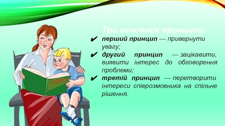 Три основних принципи:перший принцип — привернути увагу;другий принцип — зацікавити, виявити інтерес до обговорення