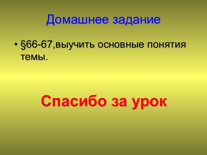 Домашнее задание§66-67,выучить основные понятия темы.Спасибо за урок