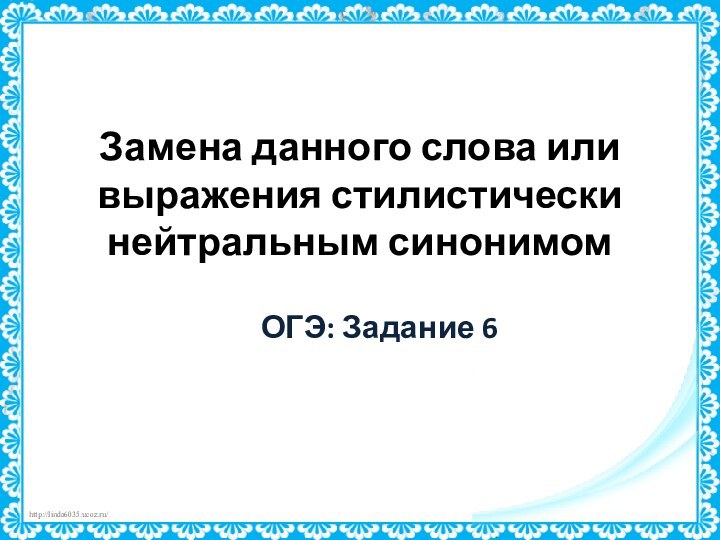 Замена данного слова или выражения стилистически нейтральным синонимом  ОГЭ: Задание 6