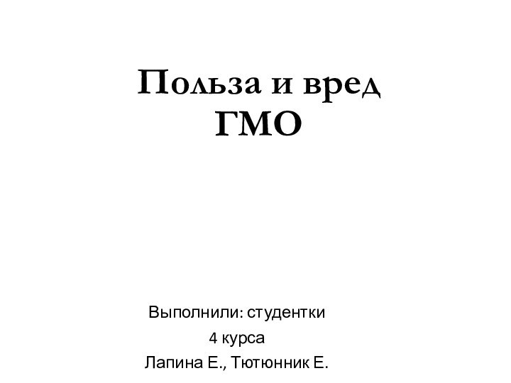 Польза и вред  ГМОВыполнили: студентки 4 курсаЛапина Е., Тютюнник Е.