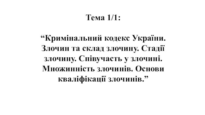 Тема 1/1: “Кримінальний кодекс України. Злочин та склад злочину. Стадії злочину. Співучасть