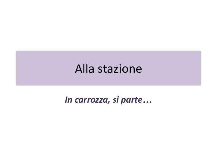 Alla stazioneIn carrozza, si parte…