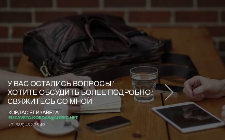 У ВАС ОСТАЛИСЬ ВОПРОСЫ?ХОТИТЕ ОБСУДИТЬ БОЛЕЕ ПОДРОБНО?СВЯЖИТЕСЬ СО МНОЙКОРДАС ЕЛИЗАВЕТАELIZAVETA.KORDAS@AIESEC.NET+7 (985) 492 35 49