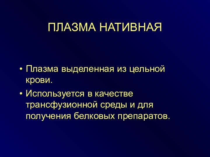 ПЛАЗМА НАТИВНАЯПлазма выделенная из цельной крови. Используется в качестве трансфузионной среды и для получения белковых препаратов.