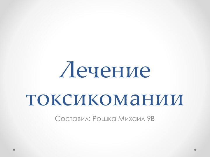 Лечение токсикоманииСоставил: Рошка Михаил 9В