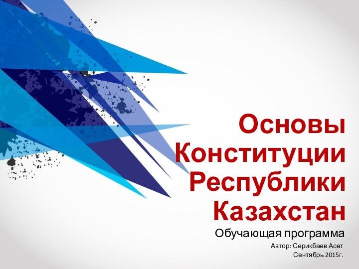 Основы Конституции Республики Казахстан Автор: Серикбаев АсетСентябрь 2015г.Обучающая программа