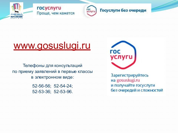 www.gosuslugi.ruТелефоны для консультаций по приему заявлений в первые классы в электронном виде:52-56-56; 52-54-24; 52-53-36; 52-53-96.