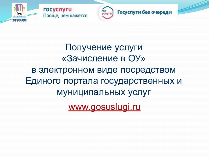 www.gosuslugi.ruПолучение услуги  «Зачисление в ОУ» в электронном виде посредством Единого портала государственных и муниципальных услуг