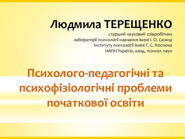 Психолого-педагогічні та психофізіологічні проблеми початкової освітиЛюдмила ТЕРЕЩЕНКОстарший науковий співробітниклабораторії психології навчання імені