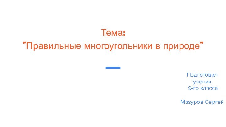 Тема:”Правильные многоугольники в природе”Подготовил ученик 9-го классаМазуров Сергей