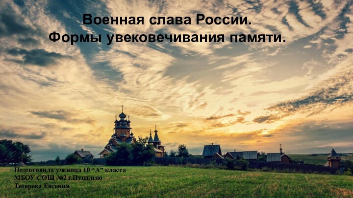 Военная слава России.Формы увековечивания памяти. Подготовила ученица 10 “А” класса МБОУ СОШ №2 г.ПушкиноТетерева Евгения