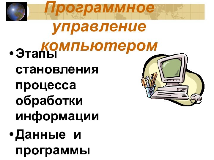 Программное управление компьютеромЭтапы становления процесса обработки информацииДанные и программыВиды ПО