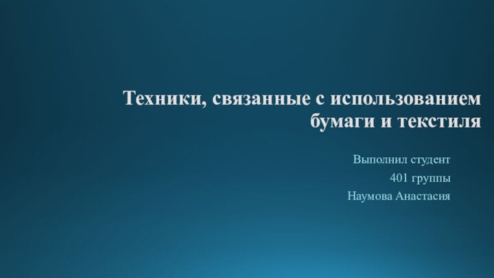 Техники, связанные с использованием бумаги и текстиляВыполнил студент401 группыНаумова Анастасия