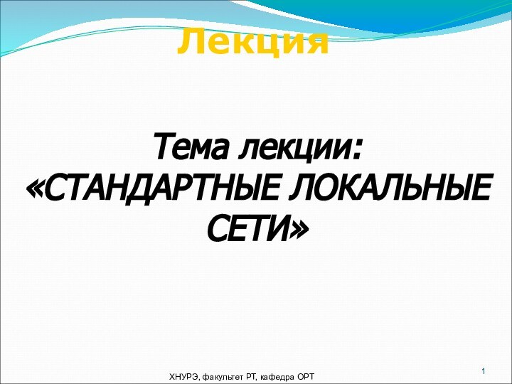 ЛекцияТема лекции:«СТАНДАРТНЫЕ ЛОКАЛЬНЫЕ СЕТИ» ХНУРЭ, факультет РТ, кафедра ОРТ