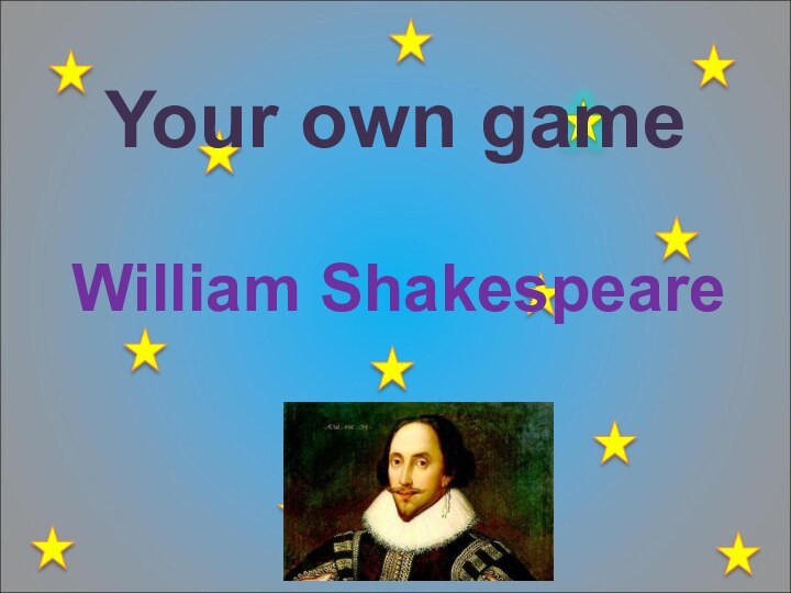 Your own gameWilliam Shakespeare