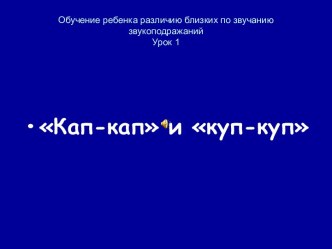 Обучение ребенка различию близких по звучанию звукоподражаний кап-кап и куп-куп. (Для детей до 3-х лет)