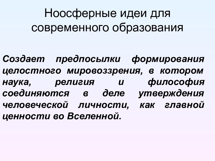 Ноосферные идеи для современного образованияСоздает предпосылки формирования целостного мировоззрения, в котором наука,