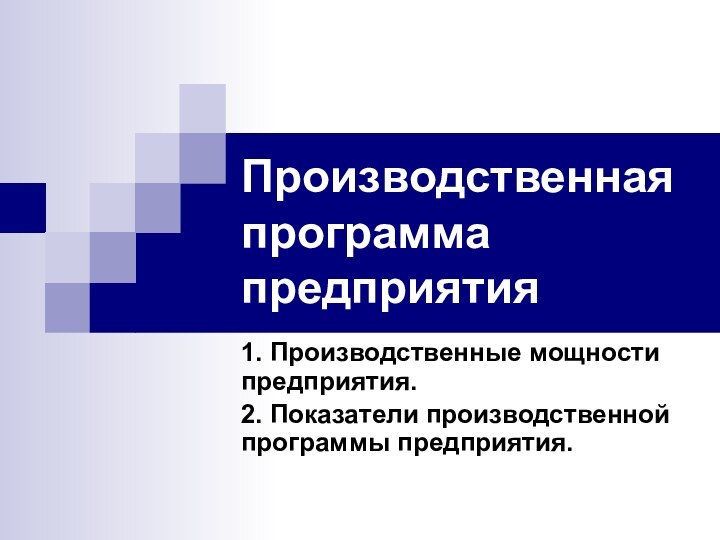 Производственная программа предприятия 1. Производственные мощности предприятия. 2. Показатели производственной программы предприятия.