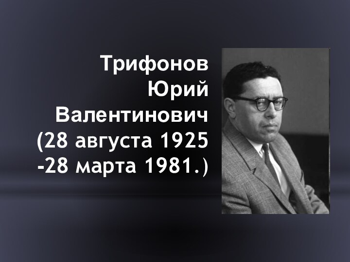 Трифонов  Юрий Валентинович (28 августа 1925 -28 марта 1981.)