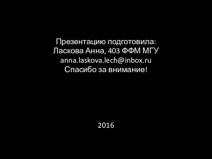 Презентацию подготовила:Ласкова Анна, 403 ФФМ МГУanna.laskova.lech@inbox.ruСпасибо за внимание!2016