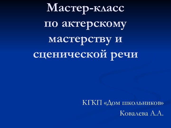 Мастер-класс  по актерскому мастерству и сценической речиКГКП «Дом школьников»Ковалева А.А.