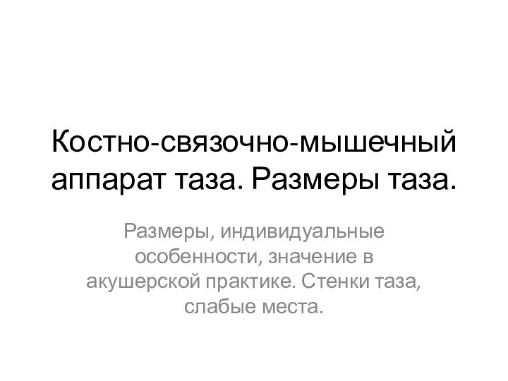 Костно-связочно-мышечный аппарат таза. Размеры таза.Размеры, индивидуальные особенности, значение в акушерской практике. Стенки таза, слабые места.