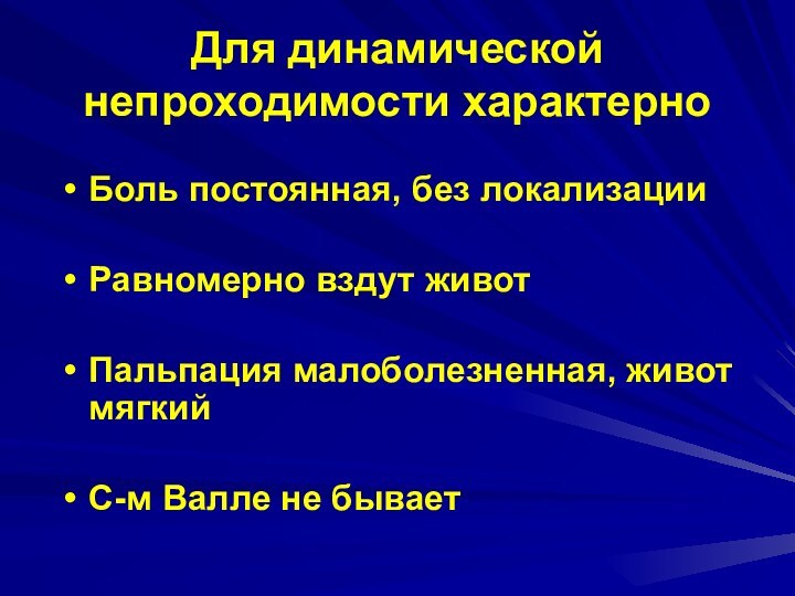 Для динамической непроходимости характерноБоль постоянная, без локализацииРавномерно вздут животПальпация малоболезненная, живот мягкийС-м Валле не бывает