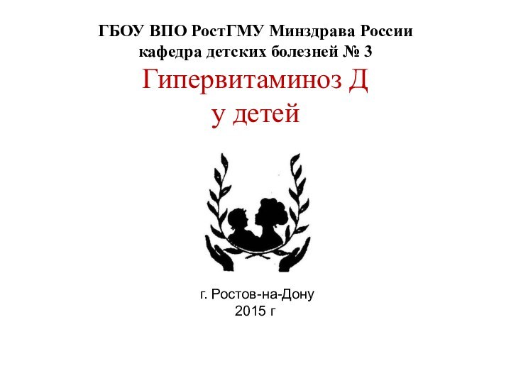 ГБОУ ВПО РостГМУ Минздрава России кафедра детских болезней № 3 Гипервитаминоз Д