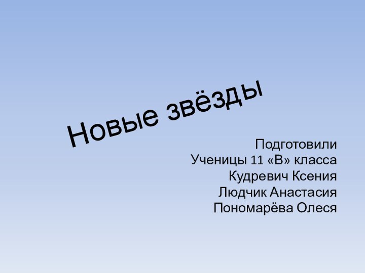 Новые звёздыПодготовилиУченицы 11 «В» классаКудревич КсенияЛюдчик АнастасияПономарёва Олеся