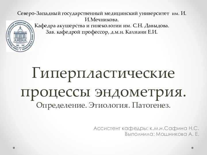 Гиперпластические процессы эндометрия. Определение. Этиология. Патогенез.	Ассистент кафедры: к.м.н.Сафина Н.С. Выполнила: Мошникова А.