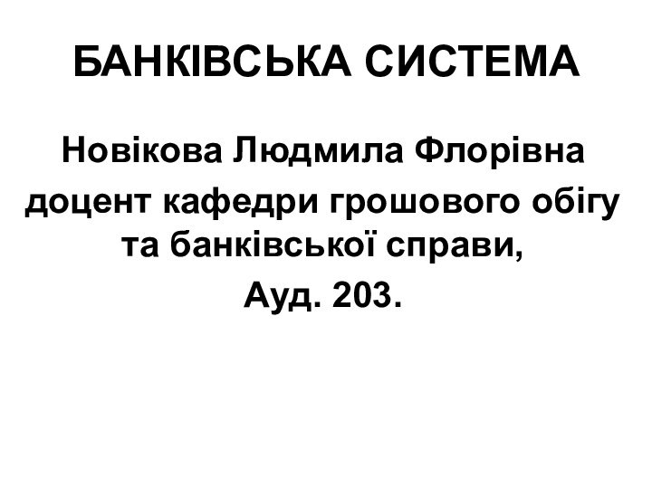 БАНКІВСЬКА СИСТЕМА Новікова Людмила Флорівнадоцент кафедри грошового обігу та банківської справи, Ауд. 203.