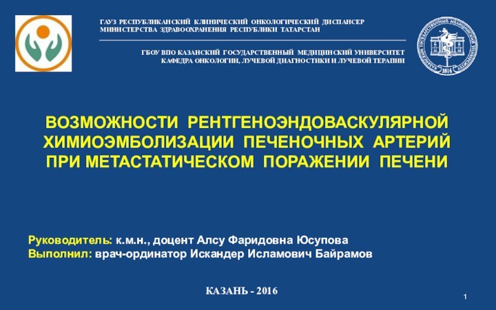 ВОЗМОЖНОСТИ РЕНТГЕНОЭНДОВАСКУЛЯРНОЙ  ХИМИОЭМБОЛИЗАЦИИ ПЕЧЕНОЧНЫХ АРТЕРИЙ ПРИ МЕТАСТАТИЧЕСКОМ ПОРАЖЕНИИ ПЕЧЕНИРуководитель: к.м.н., доцент