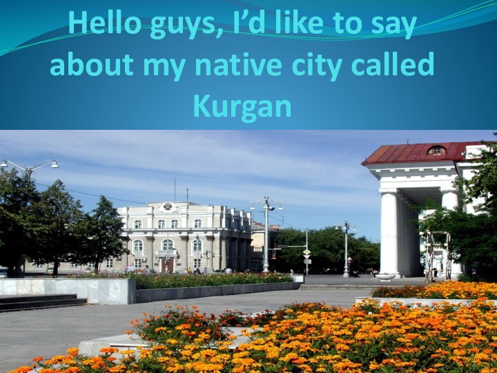 Hello guys, I’d like to say about my native city called Kurgan