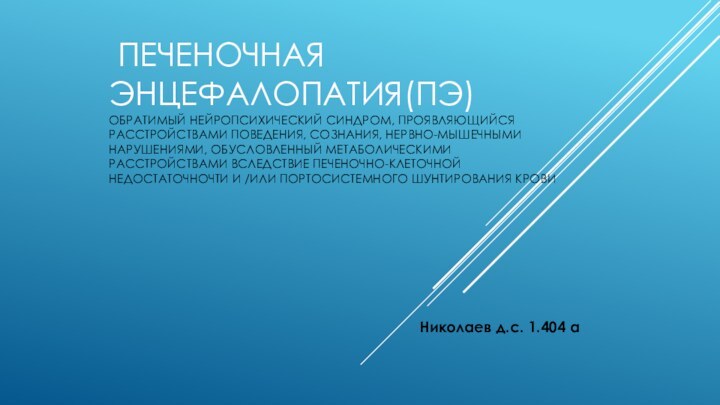  ПЕЧЕНОЧНАЯ ЭНЦЕФАЛОПАТИЯ(ПЭ) ОБРАТИМЫЙ НЕЙРОПСИХИЧЕСКИЙ СИНДРОМ, ПРОЯВЛЯЮЩИЙСЯ РАССТРОЙСТВАМИ ПОВЕДЕНИЯ, СОЗНАНИЯ, НЕРВНО-МЫШЕЧНЫМИ НАРУШЕНИЯМИ, ОБУСЛОВЛЕННЫЙ