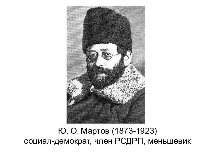Ю. О. Мартов (1873-1923) социал-демократ, член РСДРП, меньшевик