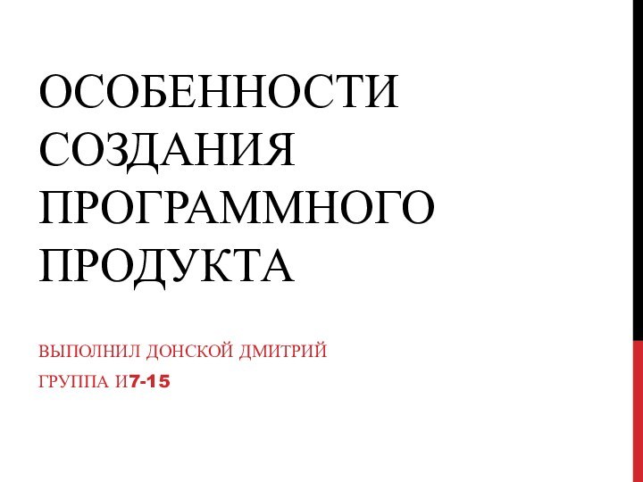 ОСОБЕННОСТИ СОЗДАНИЯ ПРОГРАММНОГО ПРОДУКТАВЫПОЛНИЛ ДОНСКОЙ ДМИТРИЙГРУППА И7-15