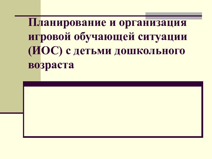 Планирование и организация игровой обучающей ситуации (ИОС) с детьми дошкольного возраста