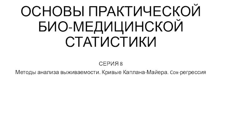 ОСНОВЫ ПРАКТИЧЕСКОЙ БИО-МЕДИЦИНСКОЙ СТАТИСТИКИСЕРИЯ 8Методы анализа выживаемости. Кривые Каплана-Майера. Cox-регрессия