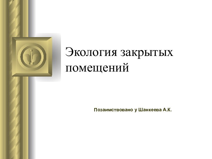 Экология закрытых помещенийПозаимствовано у Шанкеева А.К.