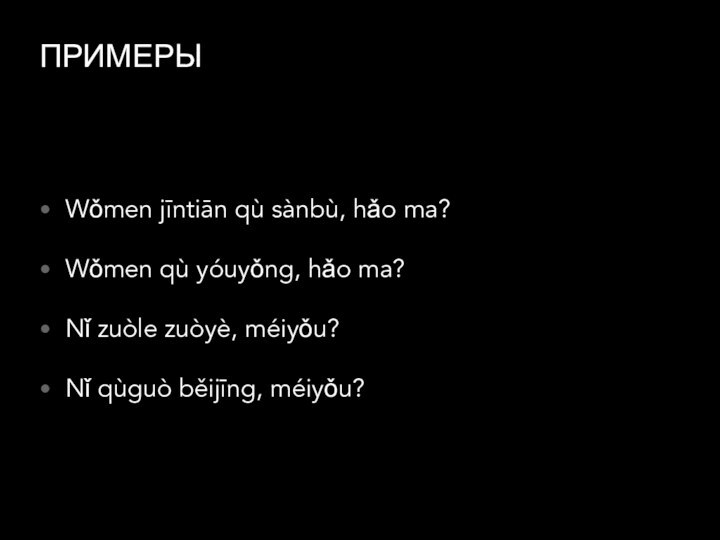 ПРИМЕРЫWǒmen jīntiān qù sànbù, hǎo ma?Wǒmen qù yóuyǒng, hǎo ma?Nǐ zuòle zuòyè, méiyǒu?Nǐ qùguò běijīng, méiyǒu?