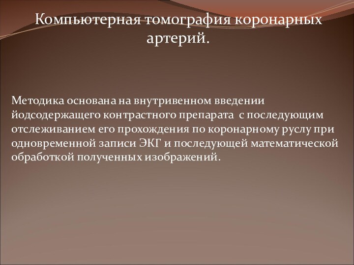 Компьютерная томография коронарных артерий.Методика основана на внутривенном введении йодсодержащего контрастного препарата с