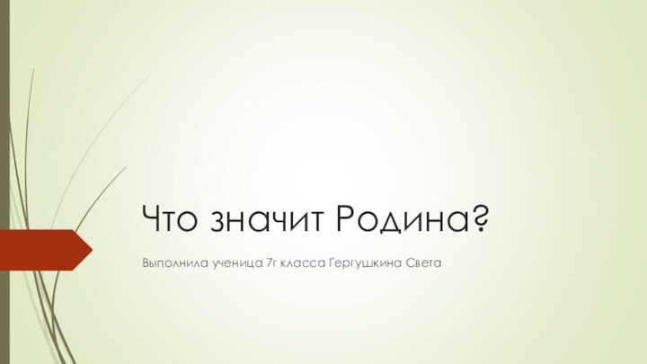 Что значит Родина?Выполнила ученица 7г класса Гергушкина Света