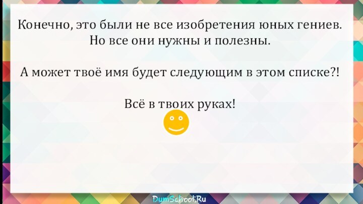 Конечно, это были не все изобретения юных гениев. Но все они нужны