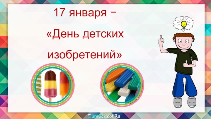 17 января −«День детских изобретений»