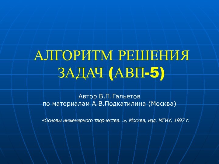 АЛГОРИТМ РЕШЕНИЯ ЗАДАЧ (АВП-5)Автор В.П.Гальетов по материалам А.В.Подкатилина (Москва)«Основы инженерного творчества…», Москва, изд. МГИУ, 1997 г.