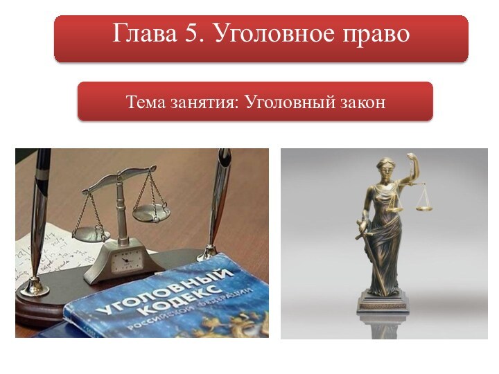 Глава 5. Уголовное правоТема занятия: Уголовный закон