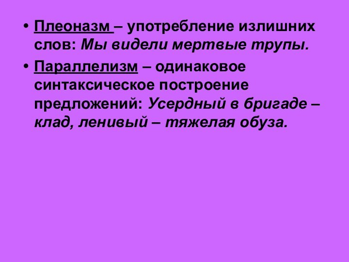 Плеоназм – употребление излишних слов: Мы видели мертвые трупы.Параллелизм – одинаковое синтаксическое