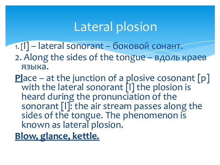 1. [l] – lateral sonorant – боковой сонант.2. Along the sides of