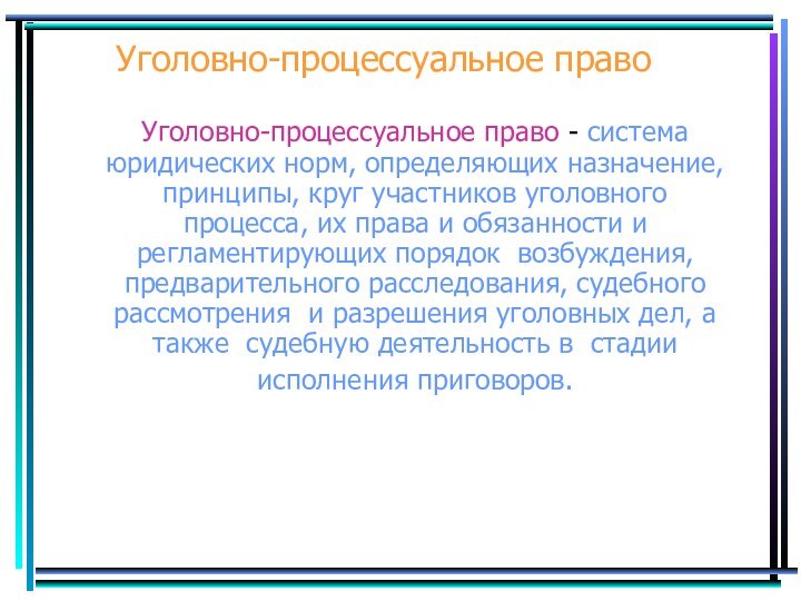 Уголовно-процессуальное право   Уголовно-процессуальное право - система юридических норм, определяющих назначение,